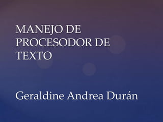 MANEJO DE
PROCESODOR DE
TEXTO


Geraldine Andrea Durán
 
