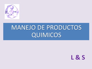 MANEJO DE PRODUCTOS
QUIMICOS
L&S

 