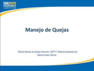 Manejo de Quejas


Modulo Manejo de Quejas:Inducción_290711/ Material preparado por
                   Gabriel Castro Gómez.
 