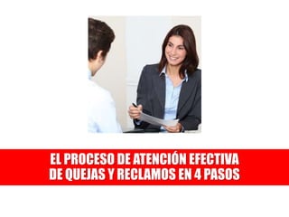 EL PROCESO DE ATENCIÓN EFECTIVA
DE QUEJAS Y RECLAMOS EN 4 PASOS
 