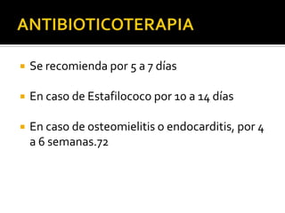    Se recomienda por 5 a 7 días

   En caso de Estafilococo por 10 a 14 días

   En caso de osteomielitis o endocarditis, por 4
    a 6 semanas.72
 