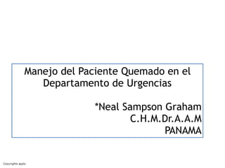 Manejo del Paciente Quemado en el
Departamento de Urgencias
*Neal Sampson Graham
C.H.M.Dr.A.A.M
PANAMA
 