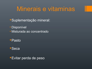Minerais e vitaminas
Suplementação mineral:
• Disponível
• Misturada ao concentrado
Pasto
Seca
Evitar perda de peso
 