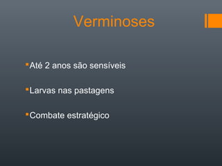 Verminoses
Até 2 anos são sensíveis
Larvas nas pastagens
Combate estratégico
 