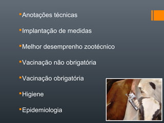 Anotações técnicas
Implantação de medidas
Melhor desemprenho zootécnico
Vacinação não obrigatória
Vacinação obrigatória
Higiene
Epidemiologia
 