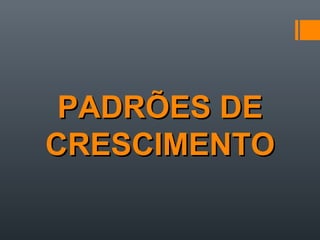 PADRÕES DEPADRÕES DE
CRESCIMENTOCRESCIMENTO
 