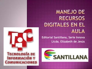 Editorial Santillana, Serie Innova
Licda. Elizabeth de Jesús
 