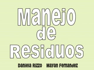 Manejo de Residuos Daniela Rizzo  Mayan Fernandez 