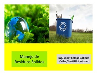 Manejo de
Residuos Solidos
Ing. Yanet Caldas Galindo
Caldas_Yanet@Hotmail.com
 