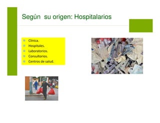 Según su origen: Hospitalarios
Clínica.
Hospitales.
Laboratorios.
Consultorios.
Centros de salud.
 