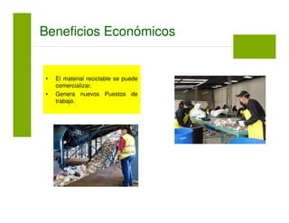 • El material reciclable se puede
comercializar.
• Genera nuevos Puestos de
trabajo.
Beneficios Económicos
 