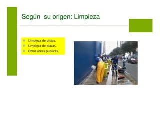Según su origen: Limpieza
Limpieza de pistas.
Limpieza de plazas.
Otras áreas publicas.
 