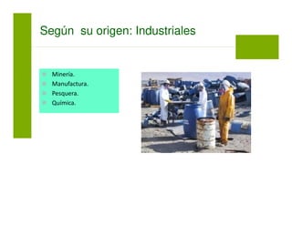 Según su origen: Industriales
Minería.
Manufactura.
Pesquera.
Química.
 