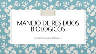 MANEJO DE RESIDUOS
BIOLOGICOS
JENNIFER BERMUDEZ BARRANTES
 