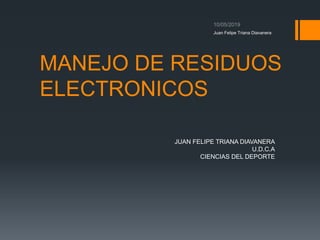 MANEJO DE RESIDUOS
ELECTRONICOS
JUAN FELIPE TRIANA DIAVANERA
U.D.C.A
CIENCIAS DEL DEPORTE
Juan Felipe Triana Diavanera
 