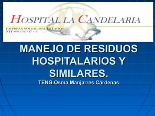 MANEJO DE RESIDUOS
HOSPITALARIOS Y
SIMILARES.
TENG.Osma Manjarres Cárdenas

 