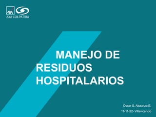 1
MANEJO DE
RESIDUOS
HOSPITALARIOS
11-11-22- Villavicencio
Oscar S. Abaunza E.
 