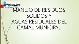 MANEJO DE RESIDUOS
SÓLIDOS Y
AGUAS RESIDUALES DEL
CAMAL MUNICIPAL
 