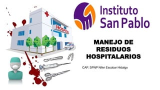 MANEJO DE
RESIDUOS
HOSPITALARIOS
CAP. SPNP Nifer Escobar Hidalgo
 