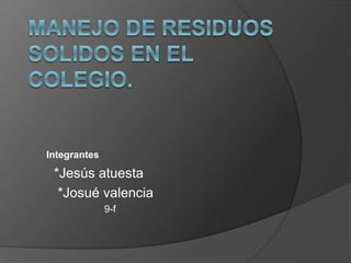 Integrantes
*Jesús atuesta
*Josué valencia
9-f
 