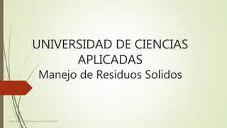 UNIVERSIDAD DE CIENCIAS
APLICADAS
Manejo de Residuos Solidos
Cristian Andrés Mogollón Galeano Fecha: 14/04/2019
 