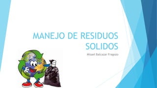 MANEJO DE RESIDUOS
SOLIDOS
Misael Balcazar Fragozo
 