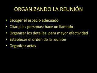 ORGANIZANDO LA REUNIÓN Escoger el espacio adecuado Citar a las personas: hace un llamado Organizar los detalles: para mayor efectividad Establecer el orden de la reunión Organizar actas 