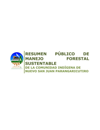 RESUMEN PÚBLICO DE MANEJO FORESTAL SUSTENTABLE 
DE LA COMUNIDAD INDÍGENA DE 
NUEVO SAN JUAN PARANGARICUTIRO  