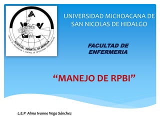 UNIVERSIDAD MICHOACANA DE
SAN NICOLAS DE HIDALGO
FACULTAD DE
ENFERMERIA
“MANEJO DE RPBI”
L.E.P Alma Ivonne Vega Sánchez
 