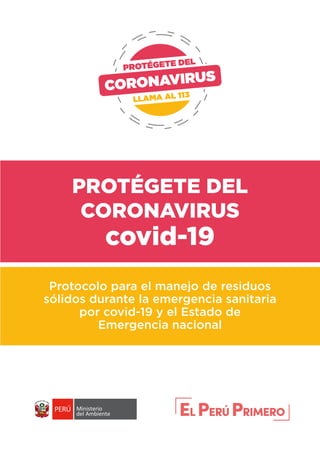PROTÉGETE DEL
CORONAVIRUS
covid-19
Protocolo para el manejo de residuos
sólidos durante la emergencia sanitaria
por covid-19 y el Estado de
Emergencia nacional
 