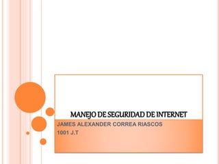 MANEJO DE SEGURIDADDE INTERNET
JAMES ALEXANDER CORREA RIASCOS
1001 J.T
 