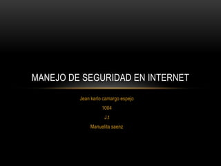 Jean karlo camargo espejo
1004
J.t
Manuelita saenz
MANEJO DE SEGURIDAD EN INTERNET
 