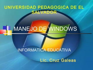 MANEJO DE WINDOWS
UNIVERSIDAD PEDAGOGICA DE EL
SALVADOR
INFORMATICA EDUCATIVA
Lic. Cruz Galeas
 