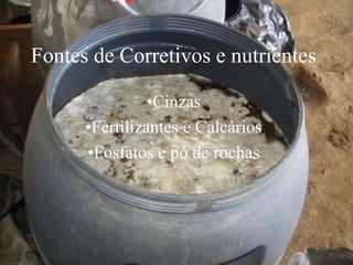 Fontes de Corretivos e nutrientes
•Cinzas
•Fertilizantes e Calcários
•Fosfatos e pó de rochas
 