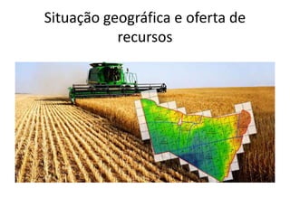 Situação geográfica e oferta de
recursos
 