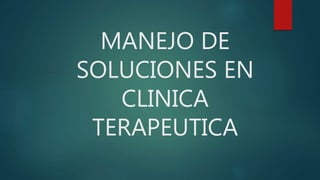 MANEJO DE
SOLUCIONES EN
CLINICA
TERAPEUTICA
 