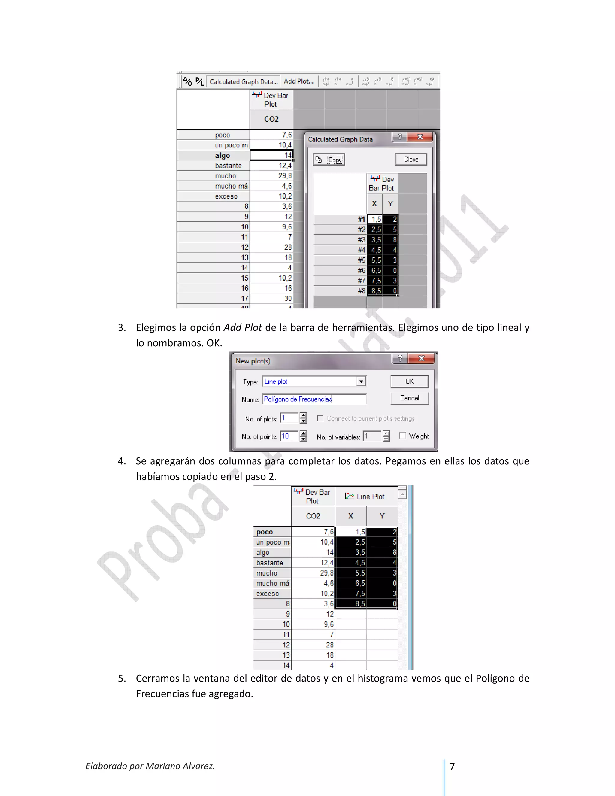 Elaborado por Mariano Alvarez. 7
3. Elegimos la opción Add Plot de la barra de herramientas. Elegimos uno de tipo lineal y
lo nombramos. OK.
4. Se agregarán dos columnas para completar los datos. Pegamos en ellas los datos que
habíamos copiado en el paso 2.
5. Cerramos la ventana del editor de datos y en el histograma vemos que el Polígono de
Frecuencias fue agregado.
 