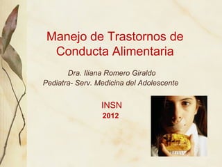 Manejo de Trastornos de
  Conducta Alimentaria
       Dra. Iliana Romero Giraldo
Pediatra- Serv. Medicina del Adolescente


                 INSN
                 2012
 