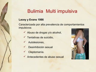 Bulimia Multi impulsiva
Lacey y Evans 1986
Caracterizada por alta prevalencia de comportamientos
impulsivos:
    Abuso de...