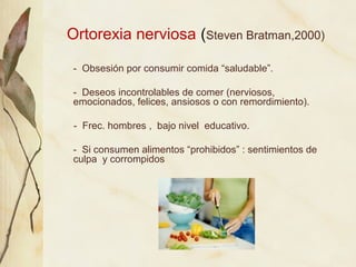 Ortorexia nerviosa (Steven Bratman,2000)

 - Obsesión por consumir comida “saludable”.

 - Deseos incontrolables de comer ...
