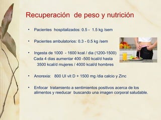 Recuperación de peso y nutrición
•   Pacientes hospitalizados: 0.5 - 1.5 kg /sem

•   Pacientes ambulatorios: 0.3 - 0.5 kg...