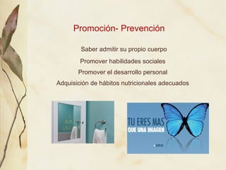 Promoción- Prevención

        Saber admitir su propio cuerpo
        Promover habilidades sociales
       Promover el des...