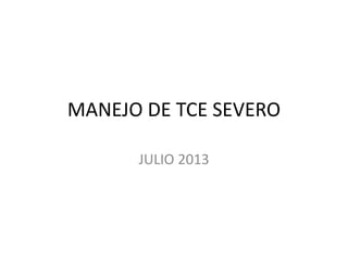 MANEJO DE TCE SEVERO
JULIO 2013
 