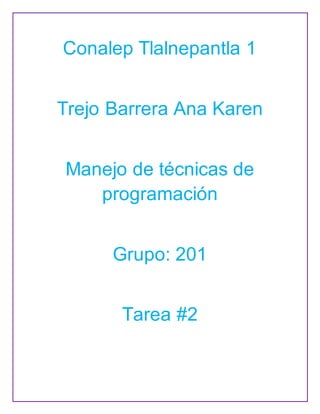 Conalep Tlalnepantla 1
Trejo Barrera Ana Karen
Manejo de técnicas de
programación
Grupo: 201
Tarea #2
 