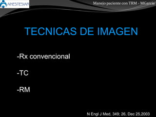 Manejo paciente con TRM - MGarcía
N Engl J Med, 349; 26, Dec 25,2003
TECNICAS DE IMAGEN
-Rx convencional
-TC
-RM
 