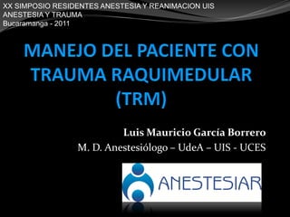 Luis Mauricio García Borrero
M. D. Anestesiólogo – UdeA – UIS - UCES
XX SIMPOSIO RESIDENTES ANESTESIA Y REANIMACION UIS
ANESTESIA Y TRAUMA
Bucaramanga - 2011
 