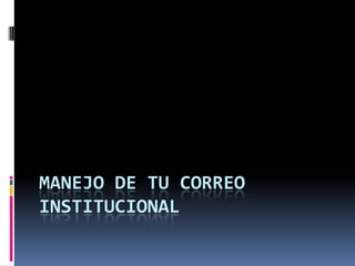 MANEJO DE TU CORREO
INSTITUCIONAL
 