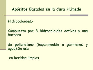 Apósitos Basados en la Cura Húmeda Hidrocoloides.-  Compuesto por 3 hidrocoloides activos y una barrera  de poliuretano (impermeable a gérmenes y agua).Se usa en heridas limpias . 