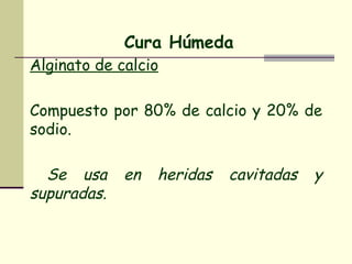 Cura Húmeda Alginato de calcio Compuesto por 80% de calcio y 20% de sodio. Se usa en heridas cavitadas y supuradas. 