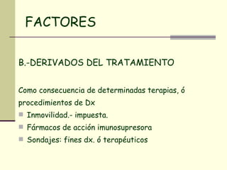 FACTORES B.-DERIVADOS DEL TRATAMIENTO Como consecuencia de determinadas terapias, ó procedimientos de Dx Inmovilidad.- impuesta. Fármacos de acción imunosupresora Sondajes: fines dx. ó terapéuticos 